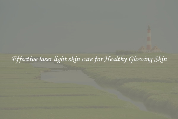 Effective laser light skin care for Healthy Glowing Skin