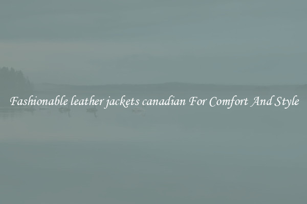 Fashionable leather jackets canadian For Comfort And Style