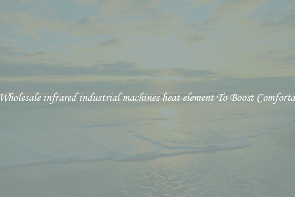 Buy Wholesale infrared industrial machines heat element To Boost Comfortability
