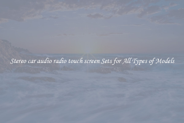 Stereo car audio radio touch screen Sets for All Types of Models