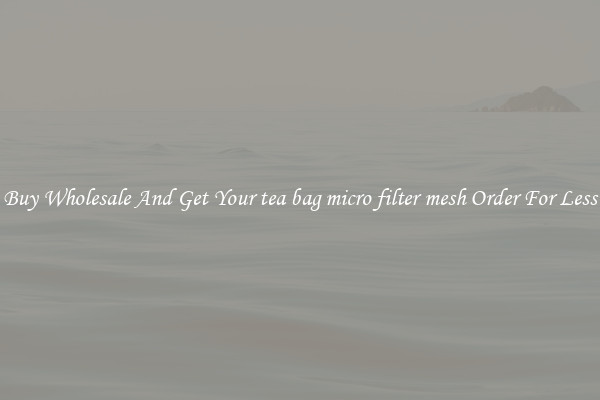 Buy Wholesale And Get Your tea bag micro filter mesh Order For Less