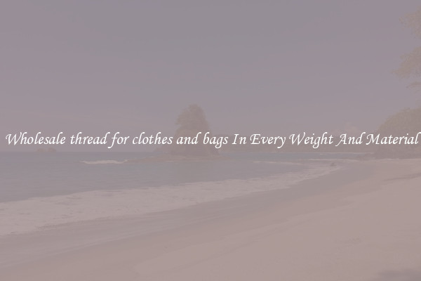 Wholesale thread for clothes and bags In Every Weight And Material