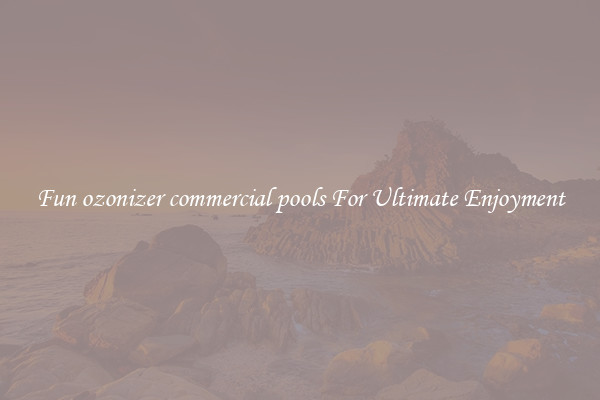 Fun ozonizer commercial pools For Ultimate Enjoyment