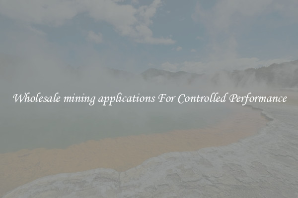 Wholesale mining applications For Controlled Performance
