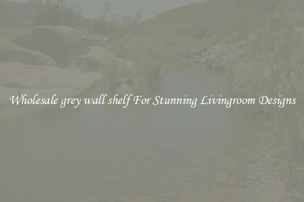 Wholesale grey wall shelf For Stunning Livingroom Designs