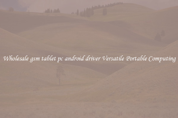 Wholesale gsm tablet pc android driver Versatile Portable Computing