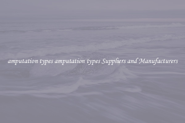 amputation types amputation types Suppliers and Manufacturers