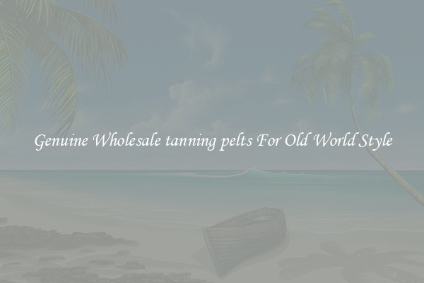 Genuine Wholesale tanning pelts For Old World Style
