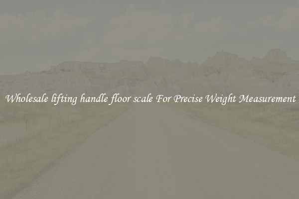 Wholesale lifting handle floor scale For Precise Weight Measurement