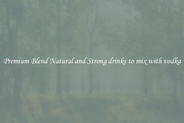 Premium Blend Natural and Strong drinks to mix with vodka