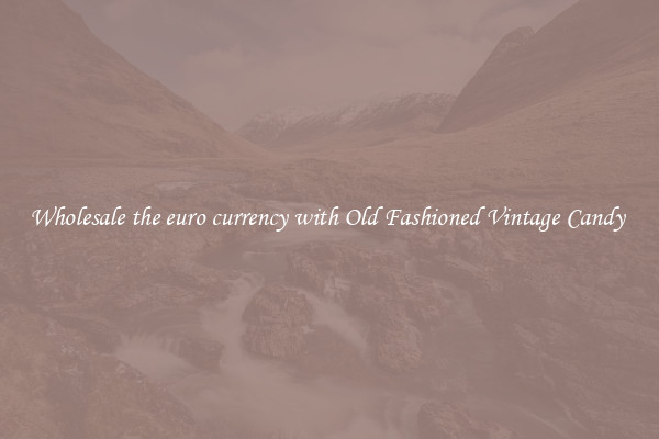 Wholesale the euro currency with Old Fashioned Vintage Candy 