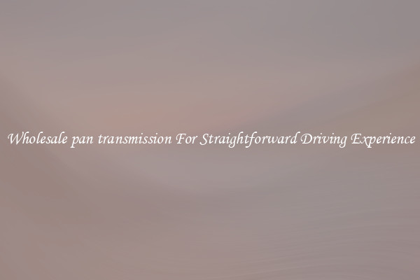 Wholesale pan transmission For Straightforward Driving Experience