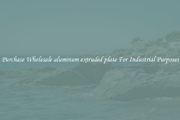 Purchase Wholesale aluminum extruded plate For Industrial Purposes