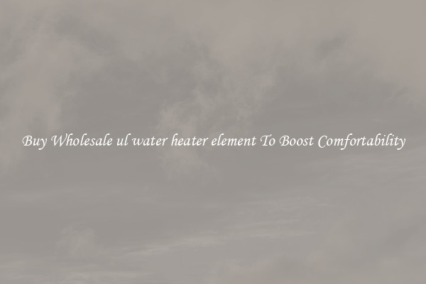 Buy Wholesale ul water heater element To Boost Comfortability