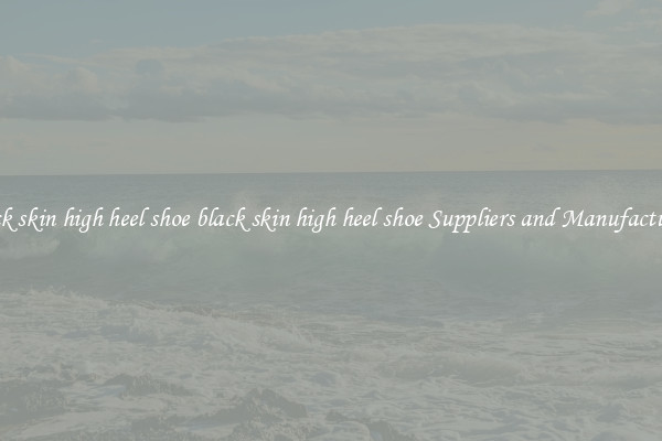 black skin high heel shoe black skin high heel shoe Suppliers and Manufacturers
