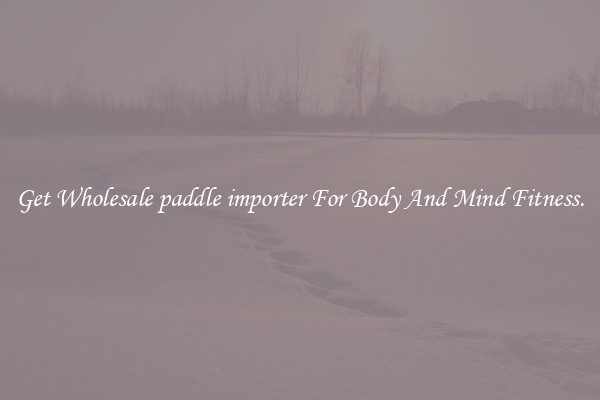 Get Wholesale paddle importer For Body And Mind Fitness.
