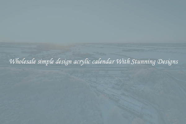 Wholesale simple design acrylic calendar With Stunning Designs